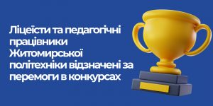 Детальніше про статтю Ліцеїсти та педагогічні працівники Житомирської політехніки відзначені за перемоги в конкурсах