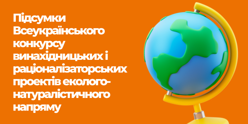 You are currently viewing Підсумки Всеукраїнського конкурсу винахідницьких і раціоналізаторських проектів еколого-натуралістичного напряму