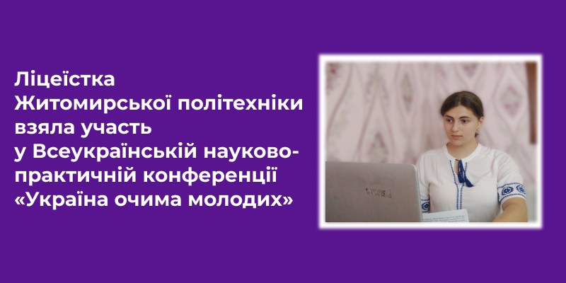 Ви зараз переглядаєте Ліцеїстка Житомирської політехніки взяла участь у Всеукраїнській науково-практичній конференції «Україна очима молодих»