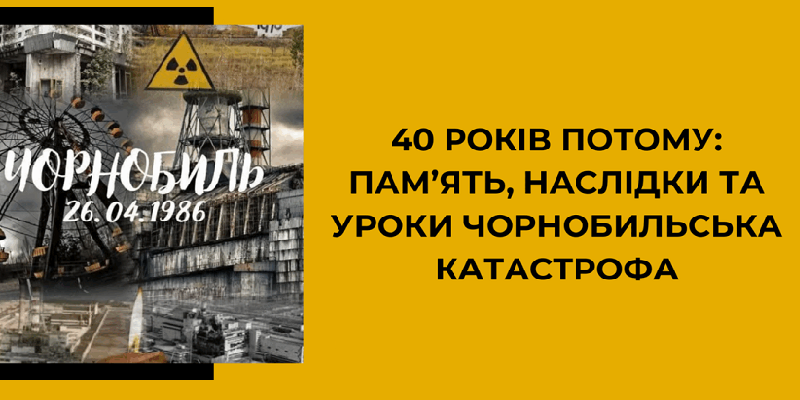 До 40-річчя аварії на Чорнобильській АЕС «Трагедія, що наблизила розпад тоталітарного режиму»