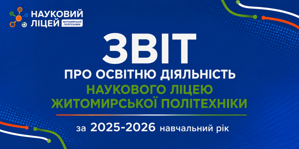 ЗВІТ ПРО ОСВІТНЮ ДІЯЛЬНІСТЬ НАУКОВОГО ЛІЦЕЮ ЖИТОМИРСЬКОЇ ПОЛІТЕХНІКИ за 2025-2026 навчальний рік